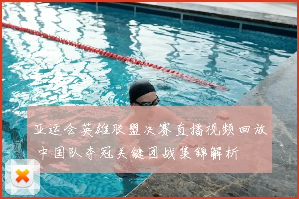 亚运会英雄联盟决赛直播视频回放 中国队夺冠关键团战集锦解析