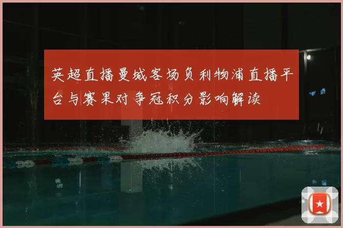 英超直播曼城客场负利物浦直播平台与赛果对争冠积分影响解读