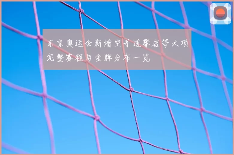 东京奥运会新增空手道攀岩等大项完整赛程与金牌分布一览