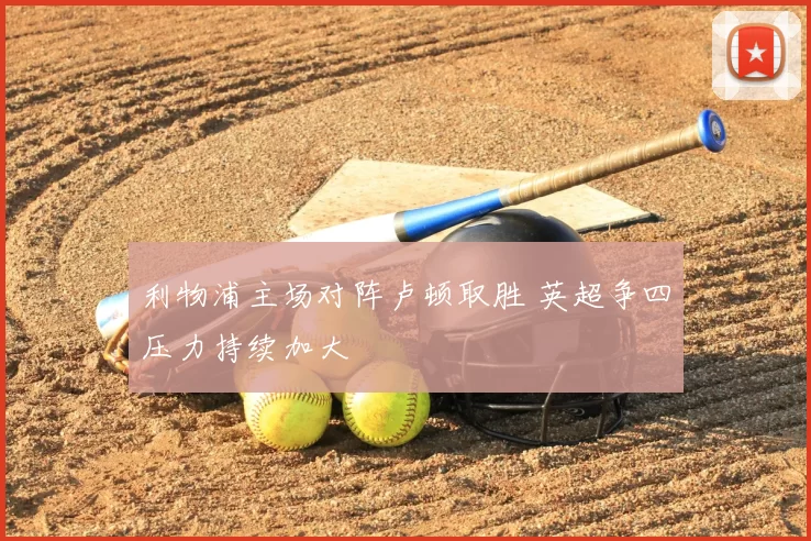 利物浦主场对阵卢顿取胜 英超争四压力持续加大