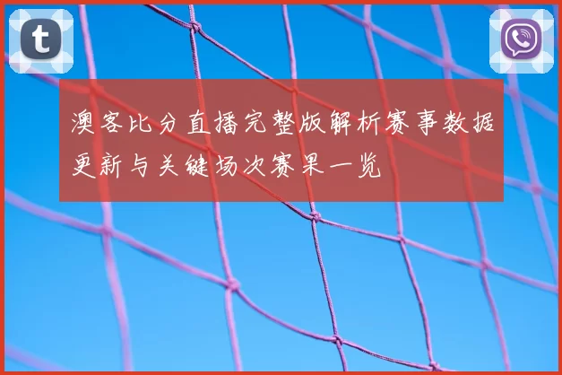 澳客比分直播完整版解析赛事数据更新与关键场次赛果一览