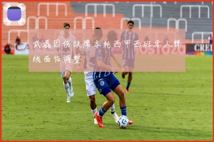 武磊因伤缺席本轮西甲西班牙人锋线面临调整