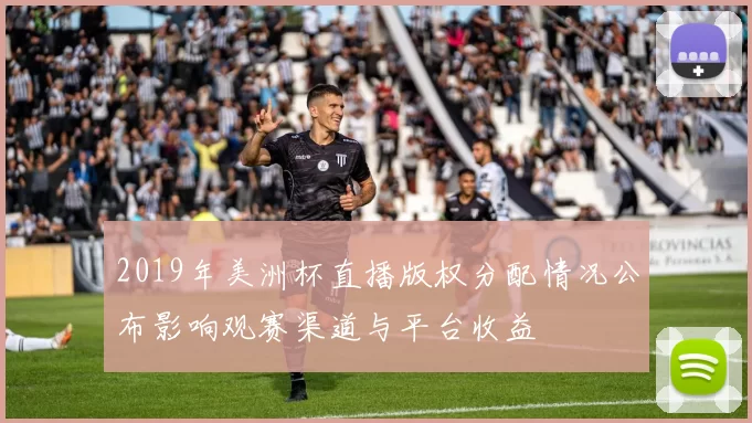 2019年美洲杯直播版权分配情况公布影响观赛渠道与平台收益