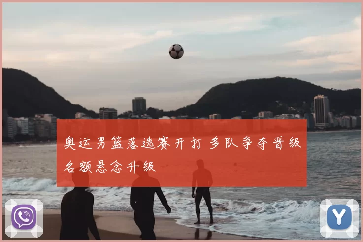奥运男篮落选赛开打 多队争夺晋级名额悬念升级