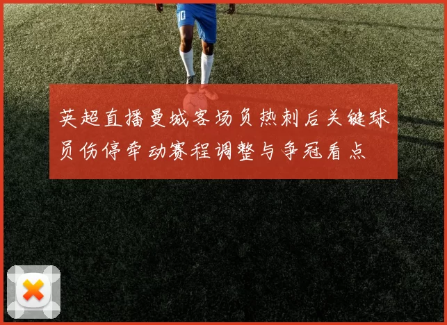 英超直播曼城客场负热刺后关键球员伤停牵动赛程调整与争冠看点