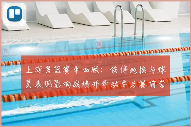 上海男篮赛季回顾：伤停轮换与球员表现影响战绩并牵动季后赛前景