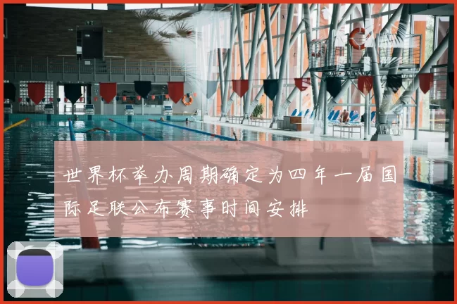 世界杯举办周期确定为四年一届国际足联公布赛事时间安排
