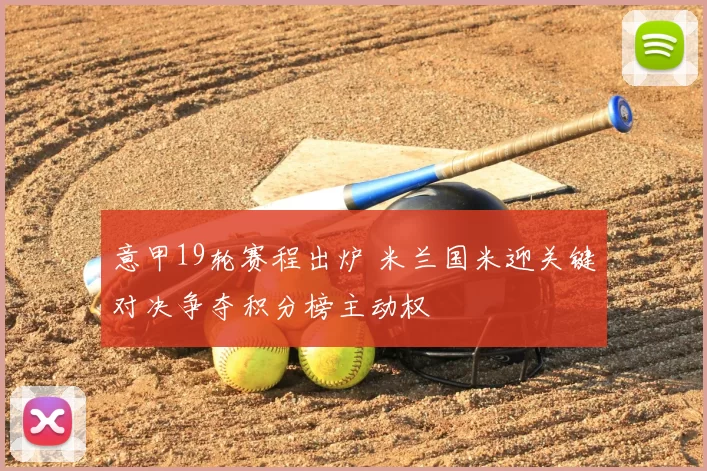 意甲19轮赛程出炉 米兰国米迎关键对决争夺积分榜主动权