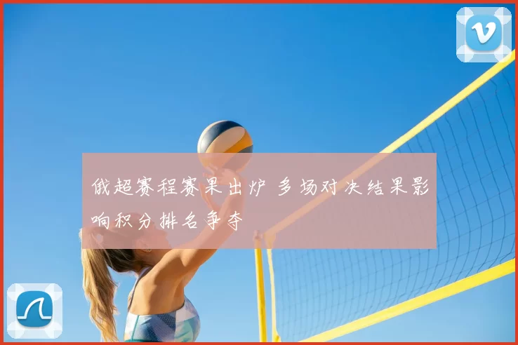 俄超赛程赛果出炉 多场对决结果影响积分排名争夺
