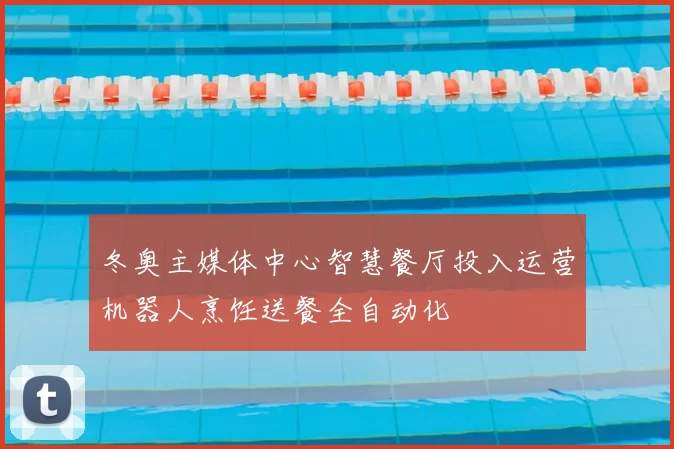 冬奥主媒体中心智慧餐厅投入运营机器人烹饪送餐全自动化
