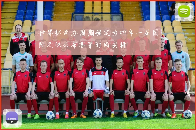 世界杯举办周期确定为四年一届国际足联公布赛事时间安排