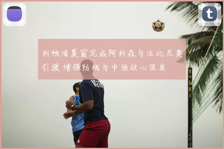 利物浦夏窗完成阿利森与法比尼奥引援 增强防线与中场核心深度