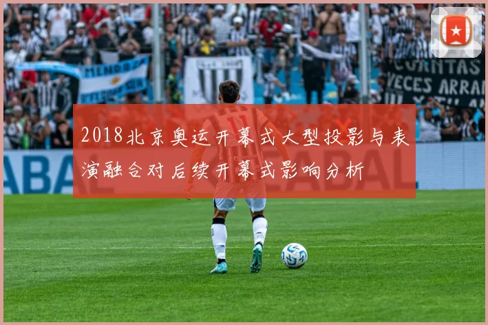 2018北京奥运开幕式大型投影与表演融合对后续开幕式影响分析