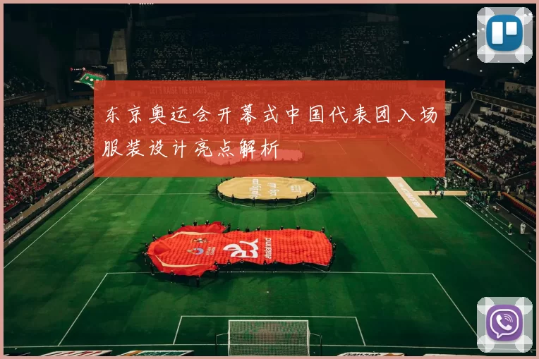 东京奥运会开幕式中国代表团入场服装设计亮点解析