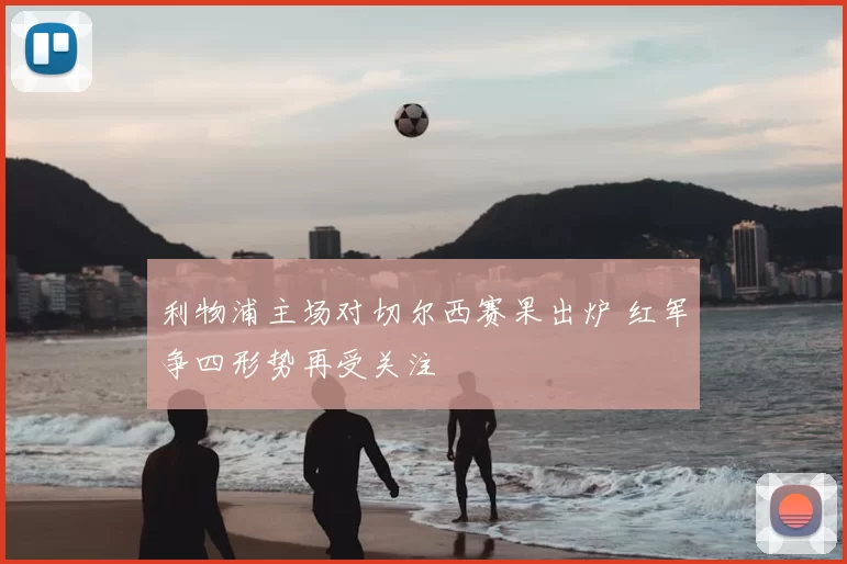 利物浦主场对切尔西赛果出炉 红军争四形势再受关注
