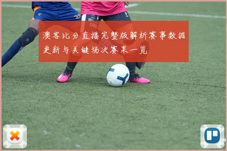 澳客比分直播完整版解析赛事数据更新与关键场次赛果一览
