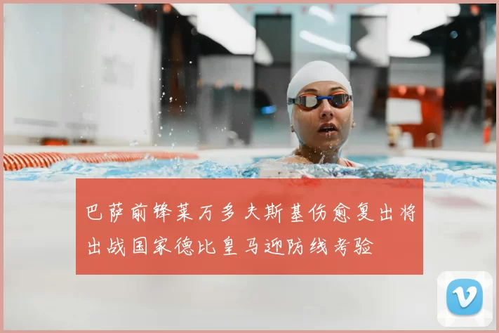 巴萨前锋莱万多夫斯基伤愈复出将出战国家德比皇马迎防线考验