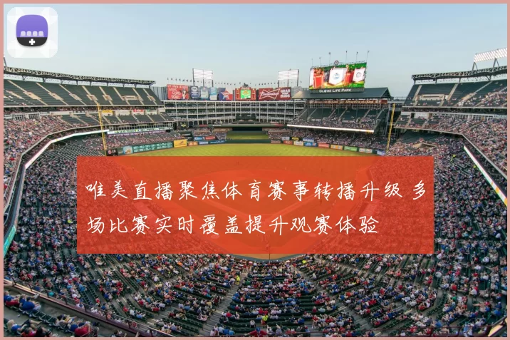 唯美直播聚焦体育赛事转播升级 多场比赛实时覆盖提升观赛体验