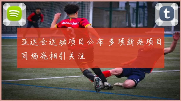 亚运会运动项目公布 多项新老项目同场亮相引关注