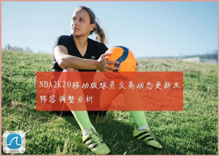 NBA2K20移动版球员交易动态更新及阵容调整分析
