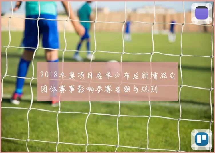 2018冬奥项目名单公布后新增混合团体赛事影响参赛名额与规则