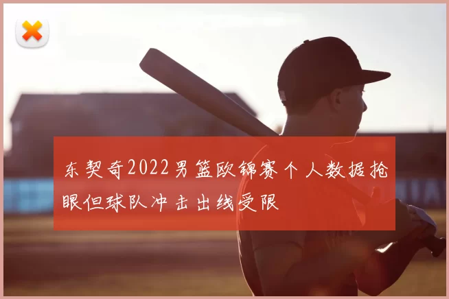 东契奇2022男篮欧锦赛个人数据抢眼但球队冲击出线受限