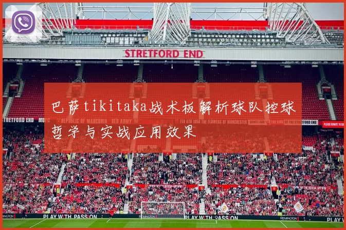 巴萨tikitaka战术板解析球队控球哲学与实战应用效果