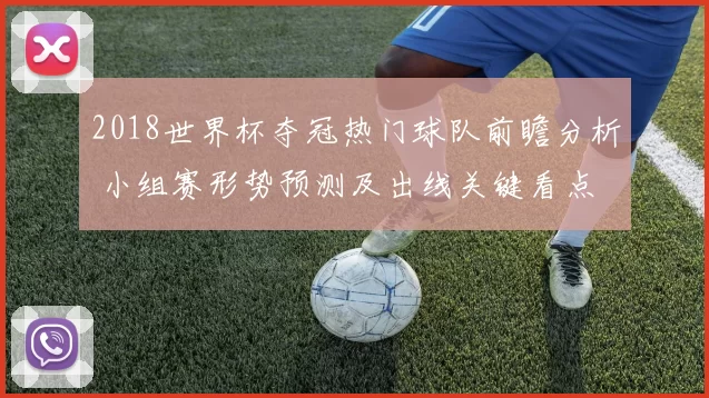 2018世界杯夺冠热门球队前瞻分析 小组赛形势预测及出线关键看点