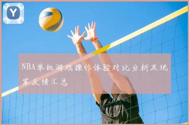 NBA单机游戏操作体验对比分析及玩家反馈汇总