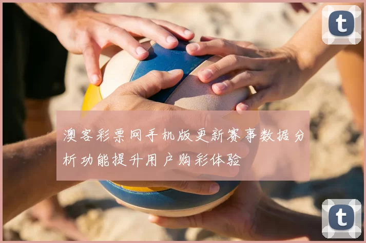 澳客彩票网手机版更新赛事数据分析功能提升用户购彩体验