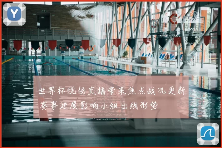 世界杯现场直播带来焦点战况更新 赛事进展影响小组出线形势