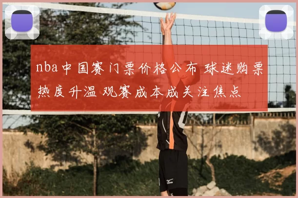 nba中国赛门票价格公布 球迷购票热度升温 观赛成本成关注焦点