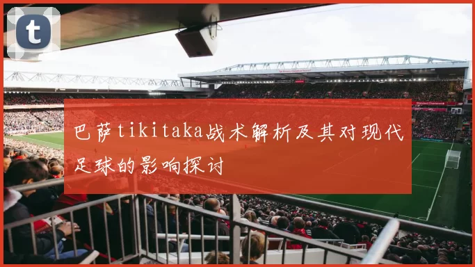 巴萨tikitaka战术解析及其对现代足球的影响探讨