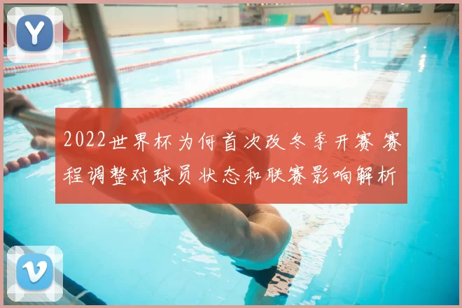 2022世界杯为何首次改冬季开赛 赛程调整对球员状态和联赛影响解析