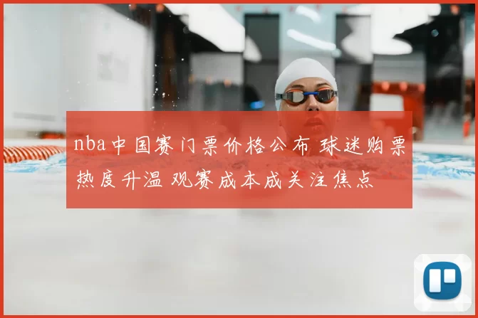 nba中国赛门票价格公布 球迷购票热度升温 观赛成本成关注焦点